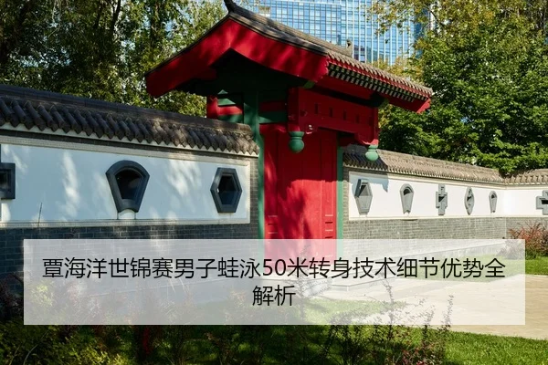 覃海洋世锦赛男子蛙泳50米转身技术细节优势全解析