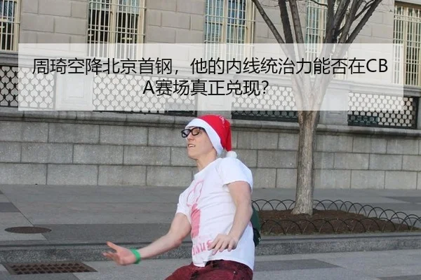 周琦空降北京首钢，他的内线统治力能否在CBA赛场真正兑现？
