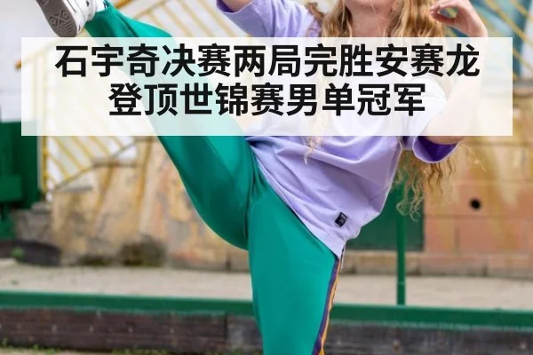 石宇奇决赛两局完胜安赛龙登顶世锦赛男单冠军