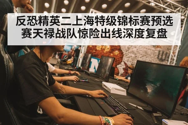 反恐精英二上海特级锦标赛预选赛天禄战队惊险出线深度复盘