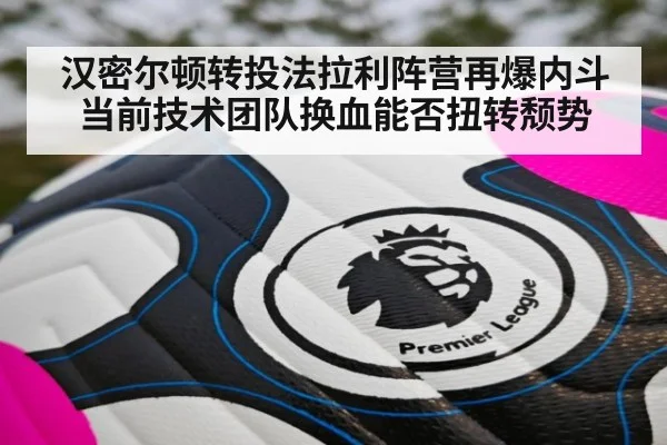 汉密尔顿转投法拉利阵营再爆内斗 当前技术团队换血能否扭转颓势